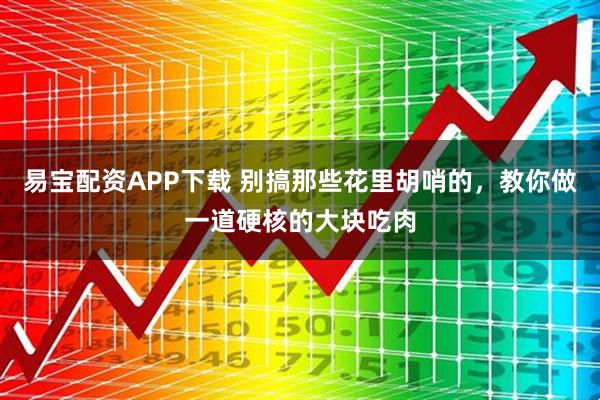易宝配资APP下载 别搞那些花里胡哨的，教你做一道硬核的大块吃肉