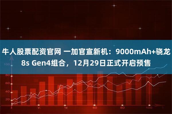 牛人股票配资官网 一加官宣新机：9000mAh+骁龙8s Gen4组合，12月29日正式开启预售