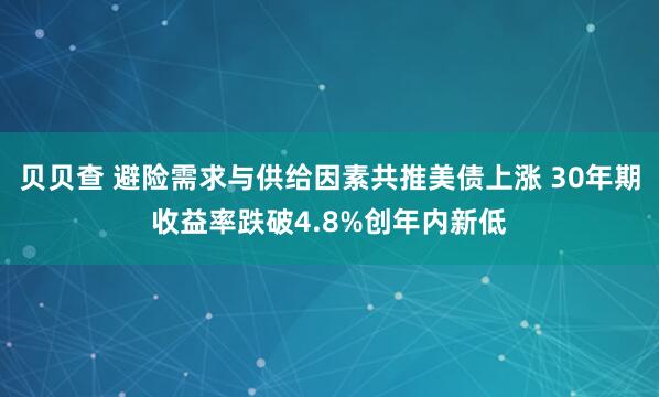 贝贝查 避险需求与供给因素共推美债上涨 30年期收益率跌破4.8%创年内新低