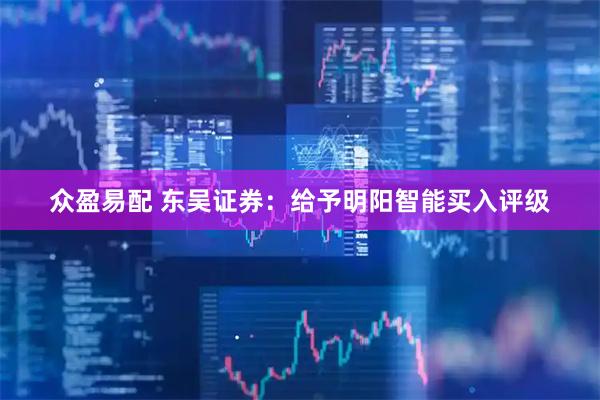 众盈易配 东吴证券：给予明阳智能买入评级