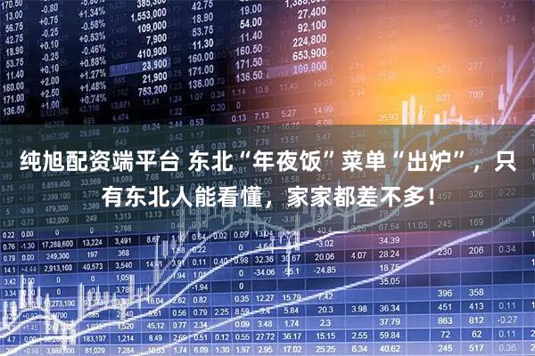 纯旭配资端平台 东北“年夜饭”菜单“出炉”，只有东北人能看懂，家家都差不多！