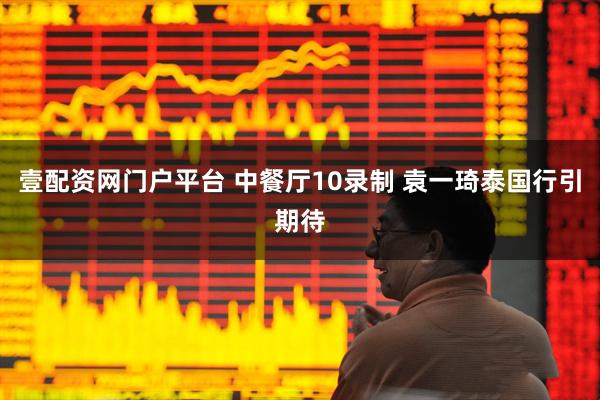 壹配资网门户平台 中餐厅10录制 袁一琦泰国行引期待